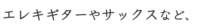 エレキギターやサックス